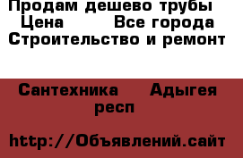 Продам дешево трубы › Цена ­ 20 - Все города Строительство и ремонт » Сантехника   . Адыгея респ.